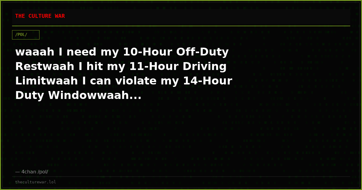 waaah I need my 10-Hour Off-Duty Restwaah I hit my 11-Hour Driving Limitwaah I can violate my 14-Hour Duty Windowwaah...
