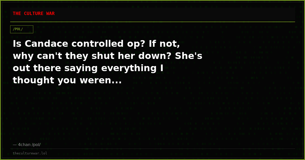 Is Candace controlled op? If not, why can't they shut her down? She's out there saying everything I thought you weren...
