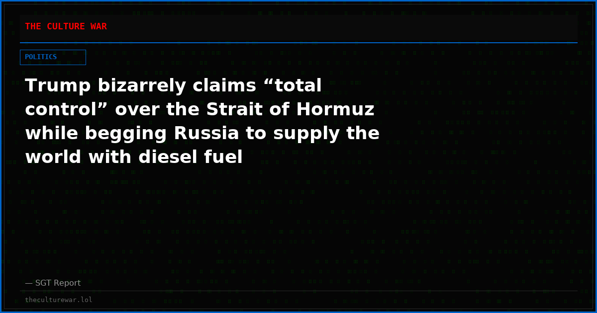 Trump bizarrely claims “total control” over the Strait of Hormuz while begging Russia to supply the world with diesel fuel
