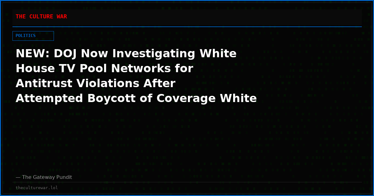 NEW: DOJ Now Investigating White House TV Pool Networks for Antitrust Violations After Attempted Boycott of Coverage White House