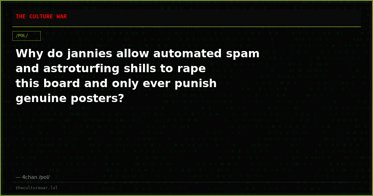 Why do jannies allow automated spam and astroturfing shills to rape this board and only ever punish genuine posters?