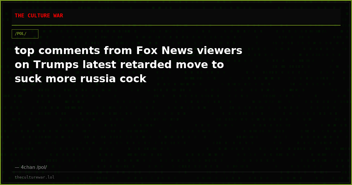 top comments from Fox News viewers on Trumps latest retarded move to suck more russia cock