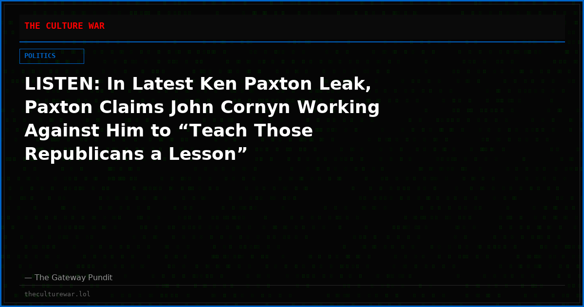 LISTEN: In Latest Ken Paxton Leak, Paxton Claims John Cornyn Working Against Him to “Teach Those Republicans a Lesson”