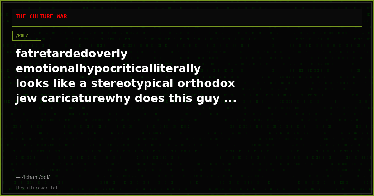 fatretardedoverly emotionalhypocriticalliterally looks like a stereotypical orthodox jew caricaturewhy does this guy ...