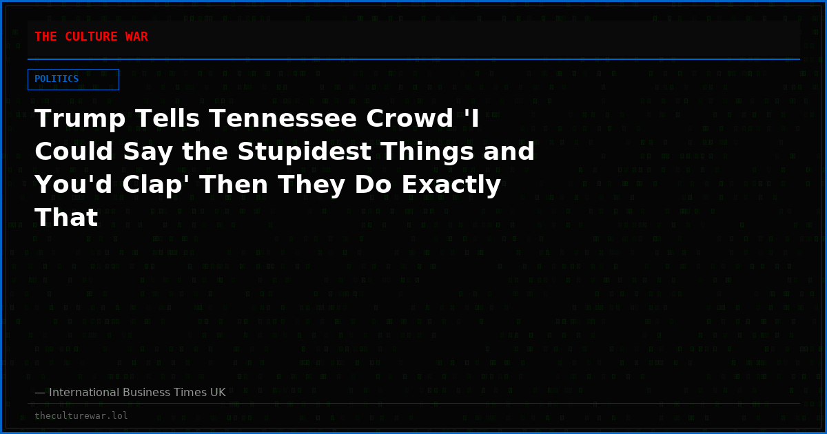 Trump Tells Tennessee Crowd 'I Could Say the Stupidest Things and You'd Clap' Then They Do Exactly That