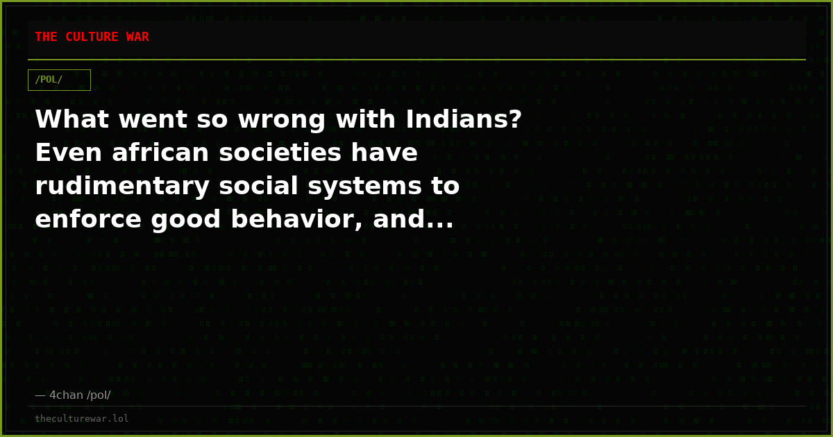 What went so wrong with Indians? Even african societies have rudimentary social systems to enforce good behavior, and...
