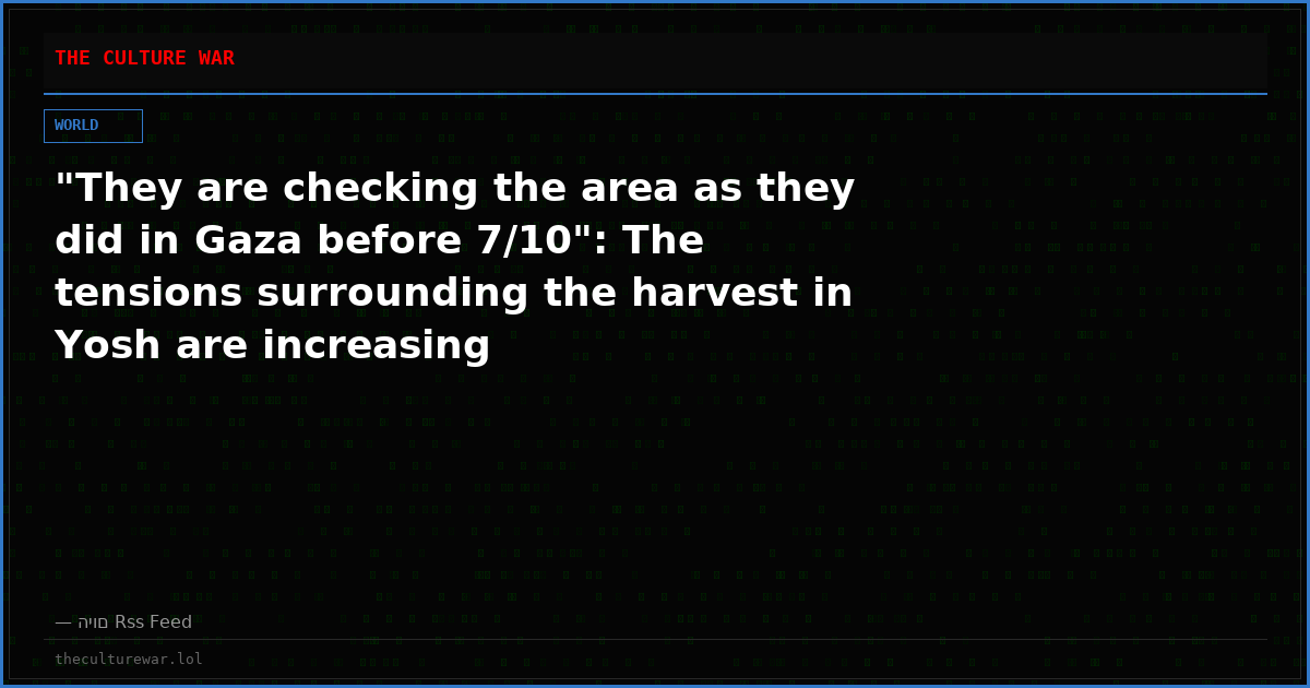 "They are checking the area as they did in Gaza before 7/10": The tensions surrounding the harvest in Yosh are increasing