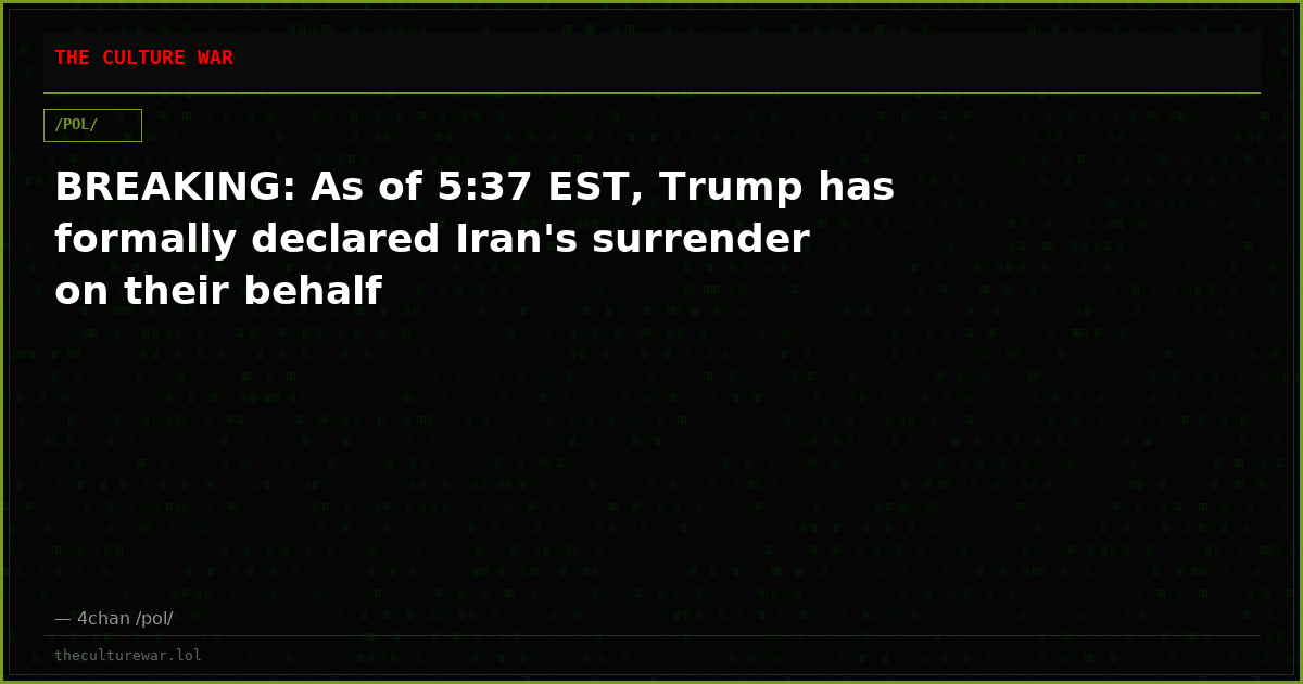 BREAKING: As of 5:37 EST, Trump has formally declared Iran's surrender on their behalf