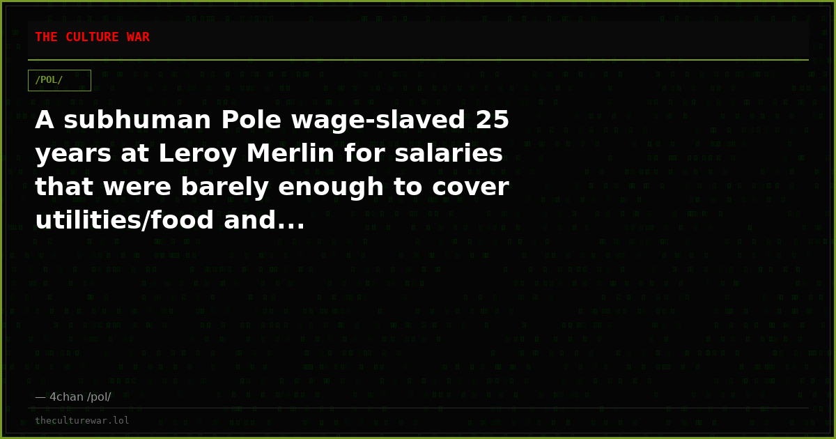 A subhuman Pole wage-slaved 25 years at Leroy Merlin for salaries that were barely enough to cover utilities/food and...