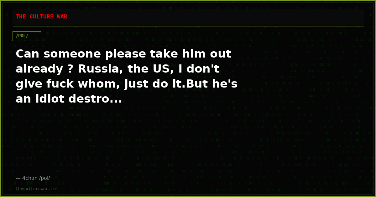 Can someone please take him out already ? Russia, the US, I don't give fuck whom, just do it.But he's an idiot destro...