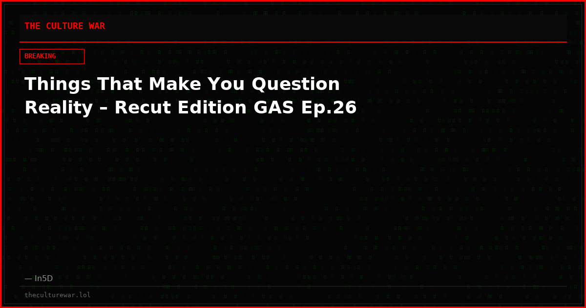 Things That Make You Question Reality – Recut Edition GAS Ep.26