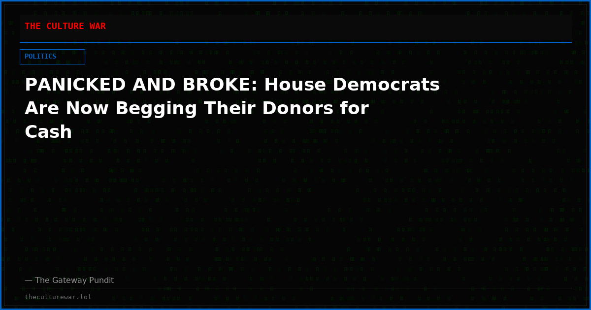 PANICKED AND BROKE: House Democrats Are Now Begging Their Donors for Cash