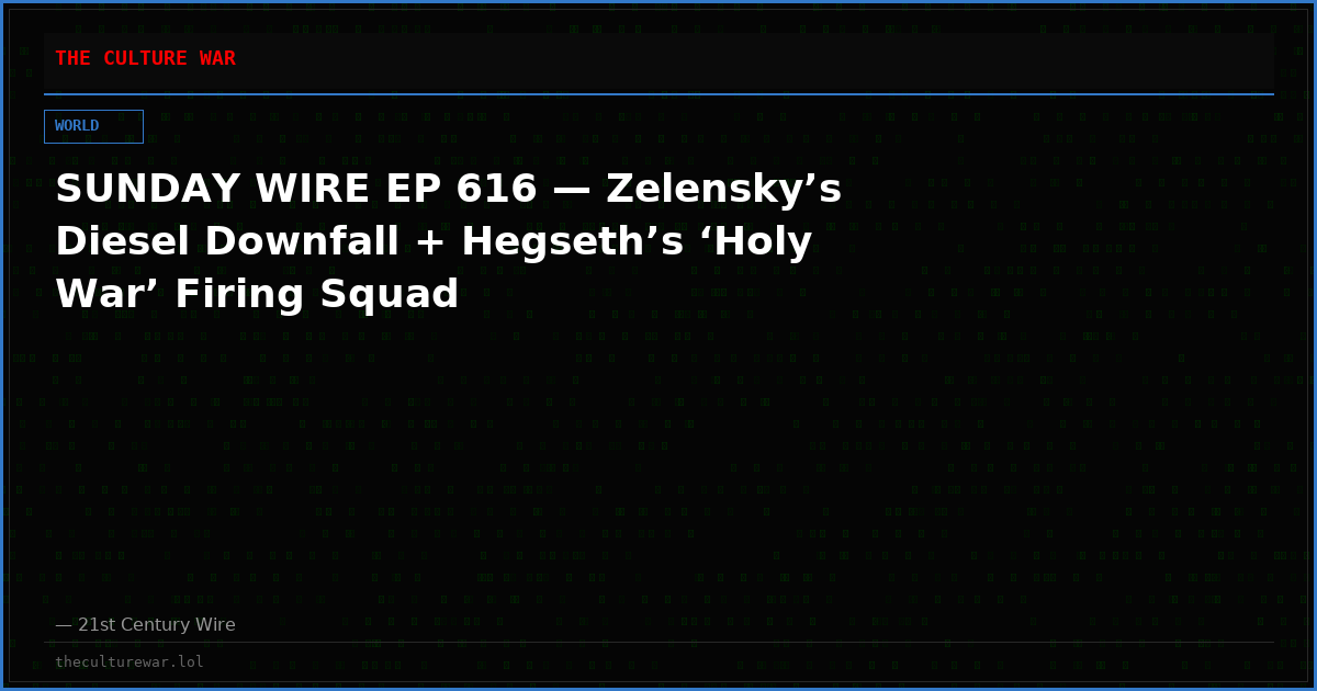 SUNDAY WIRE EP 616 — Zelensky’s Diesel Downfall + Hegseth’s ‘Holy War’ Firing Squad