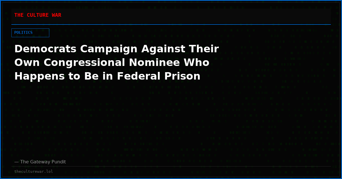 Democrats Campaign Against Their Own Congressional Nominee Who Happens to Be in Federal Prison