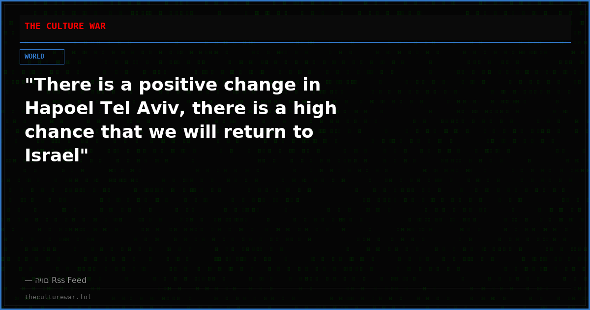 "There is a positive change in Hapoel Tel Aviv, there is a high chance that we will return to Israel"