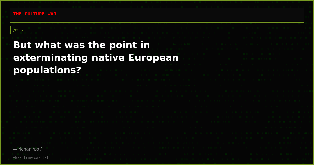 But what was the point in exterminating native European populations?
