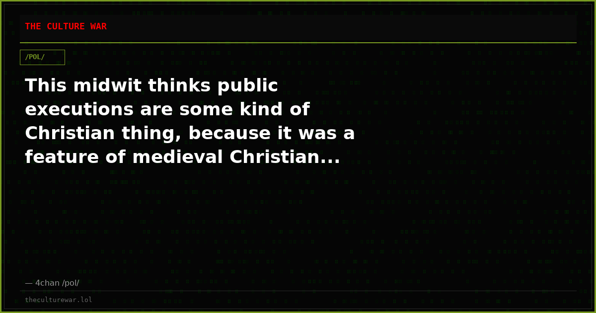 This midwit thinks public executions are some kind of Christian thing, because it was a feature of medieval Christian...