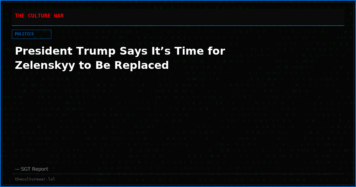 President Trump Says It’s Time for Zelenskyy to Be Replaced