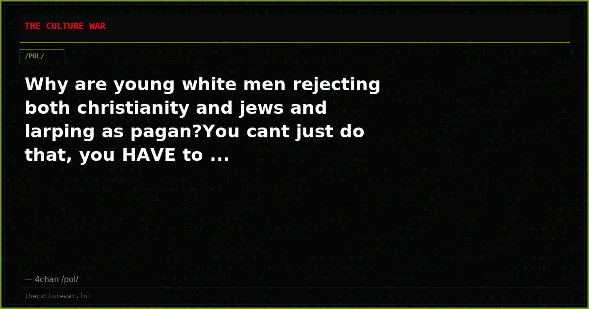 Why are young white men rejecting both christianity and jews and larping as pagan?You cant just do that, you HAVE to ...