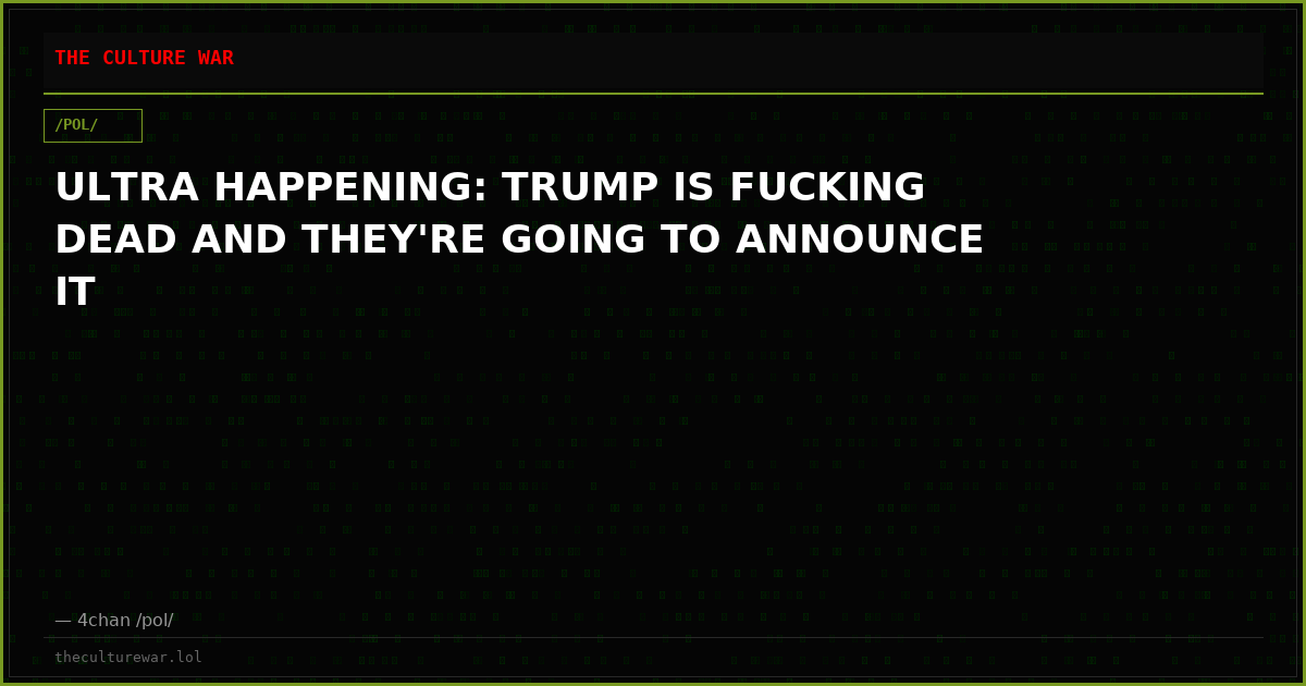 ULTRA HAPPENING: TRUMP IS FUCKING DEAD AND THEY'RE GOING TO ANNOUNCE IT