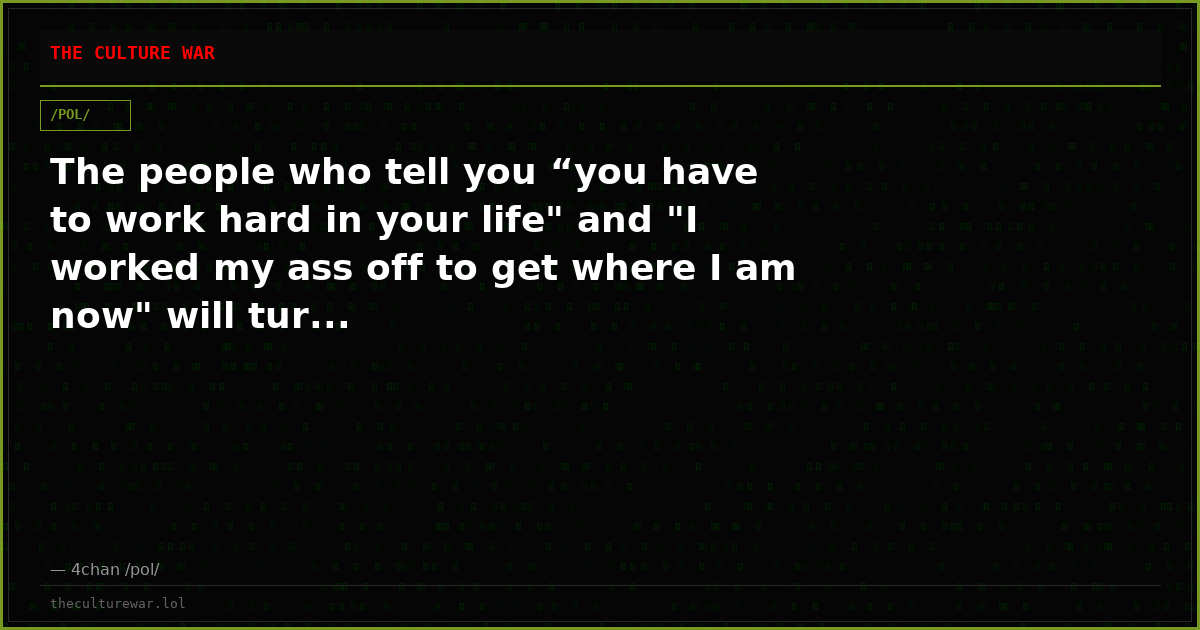 The people who tell you “you have to work hard in your life" and "I worked my ass off to get where I am now" will tur...