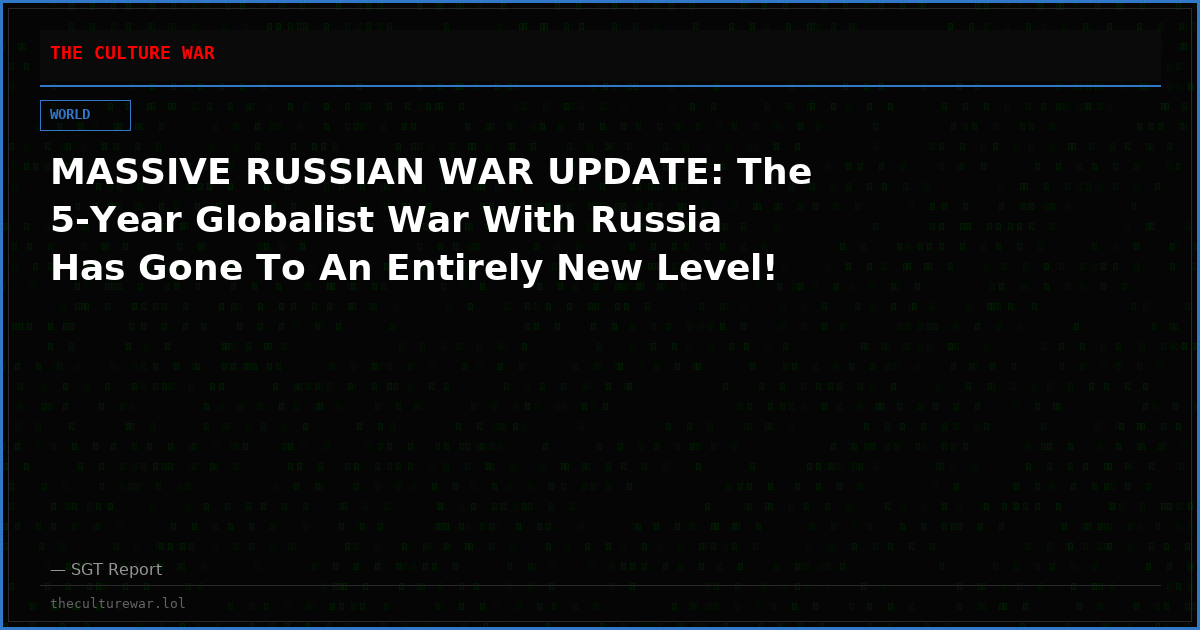 MASSIVE RUSSIAN WAR UPDATE: The 5-Year Globalist War With Russia Has Gone To An Entirely New Level!