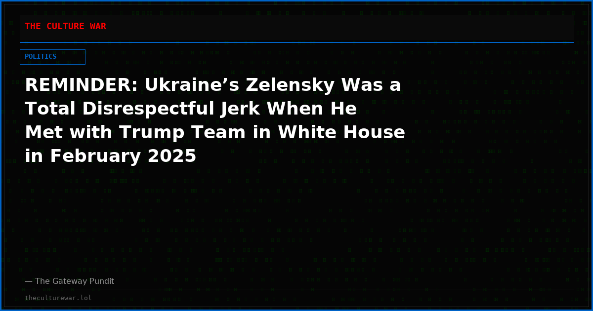 REMINDER: Ukraine’s Zelensky Was a Total Disrespectful Jerk When He Met with Trump Team in White House in February 2025