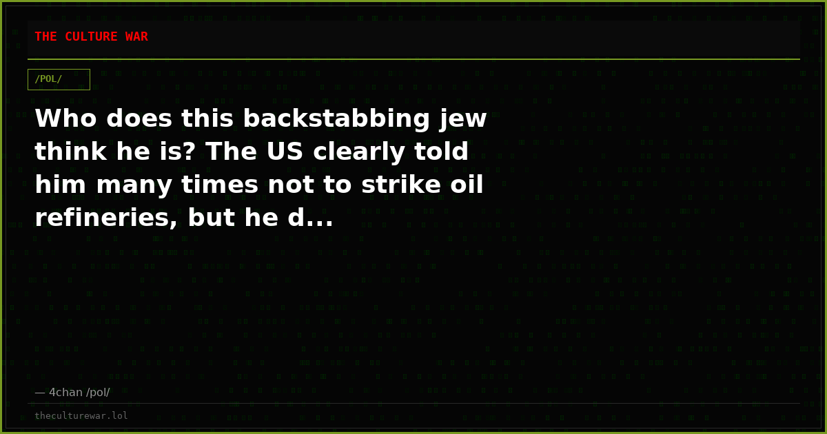 Who does this backstabbing jew think he is? The US clearly told him many times not to strike oil refineries, but he d...