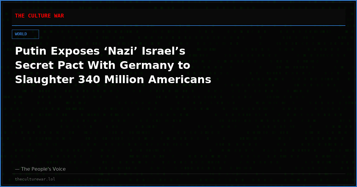 Putin Exposes ‘Nazi’ Israel’s Secret Pact With Germany to Slaughter 340 Million Americans