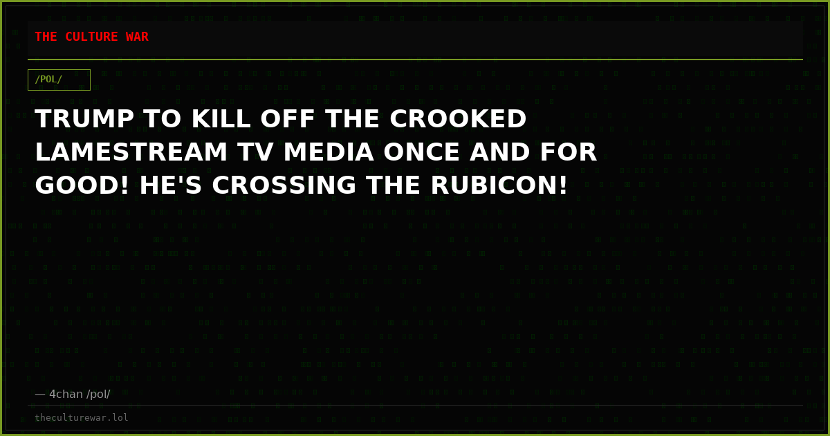 TRUMP TO KILL OFF THE CROOKED LAMESTREAM TV MEDIA ONCE AND FOR GOOD! HE'S CROSSING THE RUBICON!