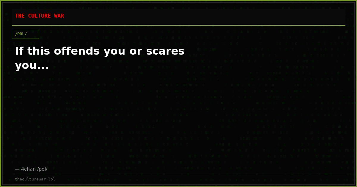 If this offends you or scares you...