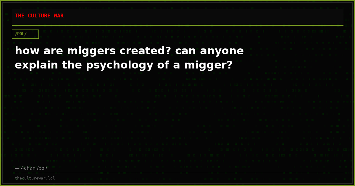 how are miggers created? can anyone explain the psychology of a migger?