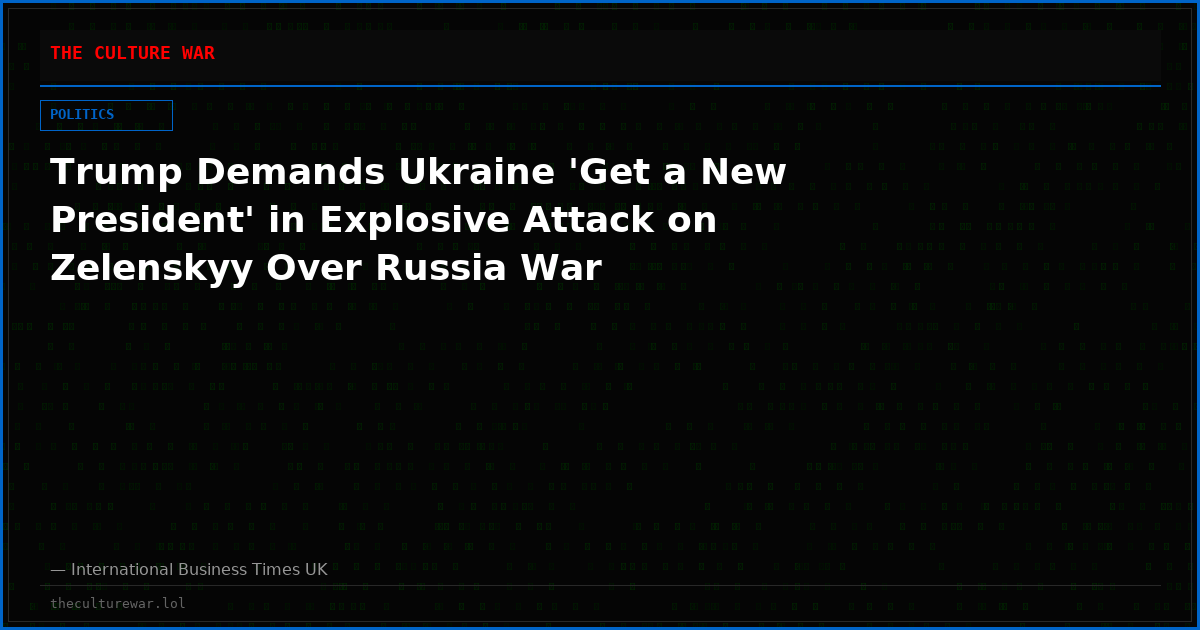 Trump Demands Ukraine 'Get a New President' in Explosive Attack on Zelenskyy Over Russia War