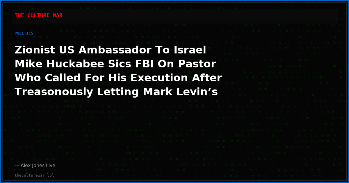 Zionist US Ambassador To Israel Mike Huckabee Sics FBI On Pastor Who Called For His Execution After Treasonously Letting Mark Levin’s Stepson Rewrite US Embassy Reports On Israeli Settlers Killing 9 Americans, According To Report