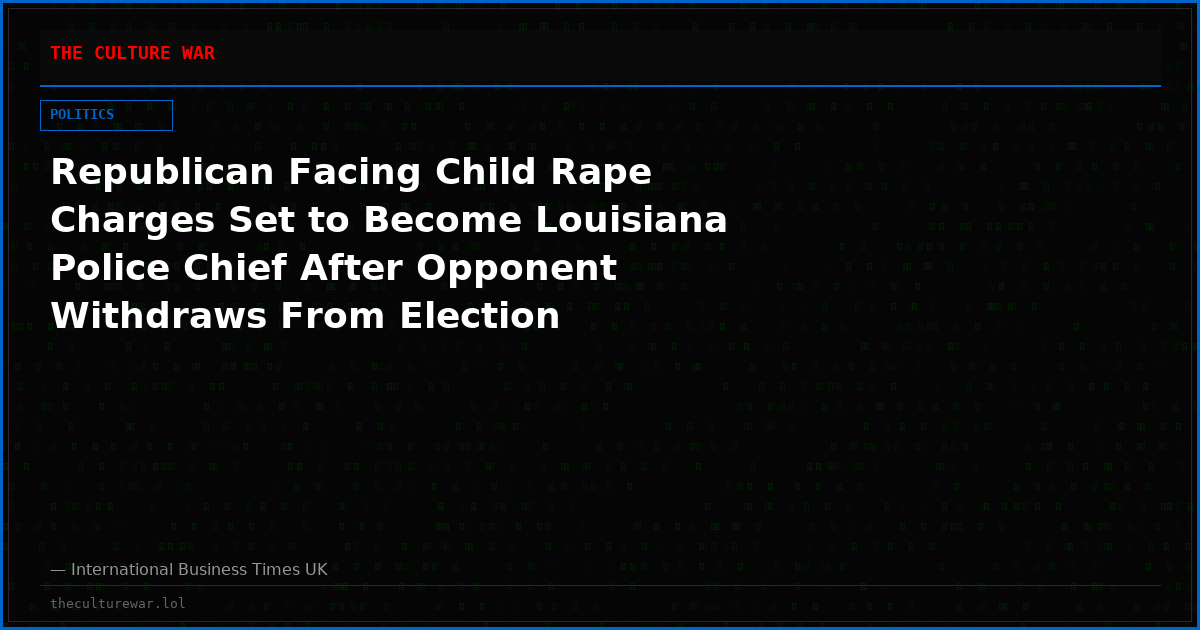Republican Facing Child Rape Charges Set to Become Louisiana Police Chief After Opponent Withdraws From Election