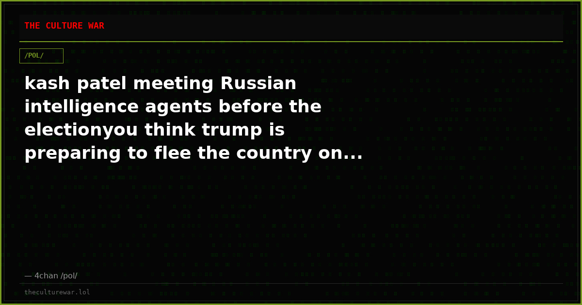 kash patel meeting Russian intelligence agents before the electionyou think trump is preparing to flee the country on...
