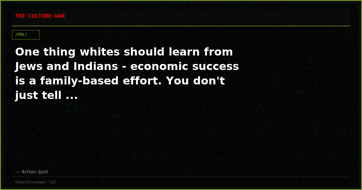 One thing whites should learn from Jews and Indians - economic success is a family-based effort. You don't just tell ...
