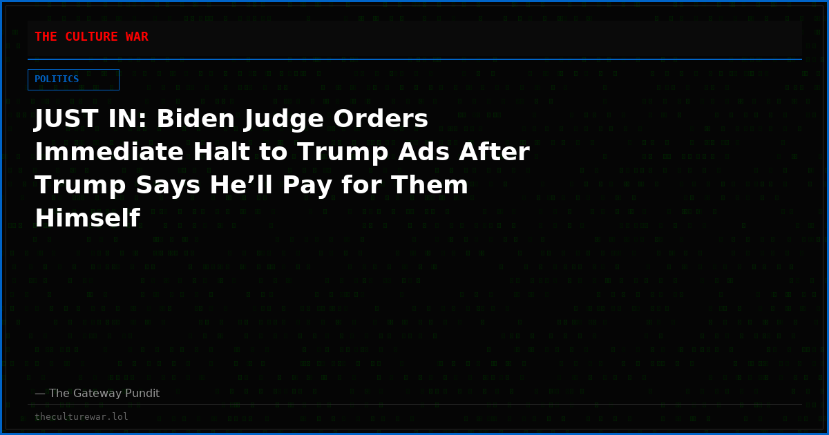 JUST IN: Biden Judge Orders Immediate Halt to Trump Ads After Trump Says He’ll Pay for Them Himself