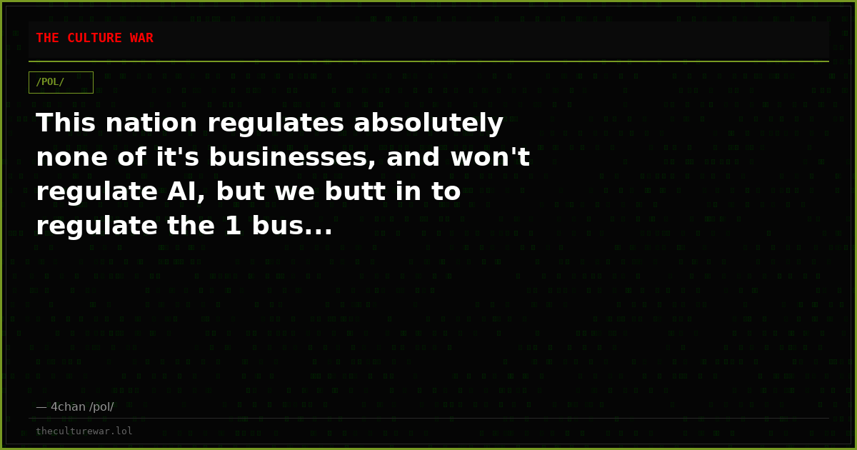 This nation regulates absolutely none of it's businesses, and won't regulate AI, but we butt in to regulate the 1 bus...