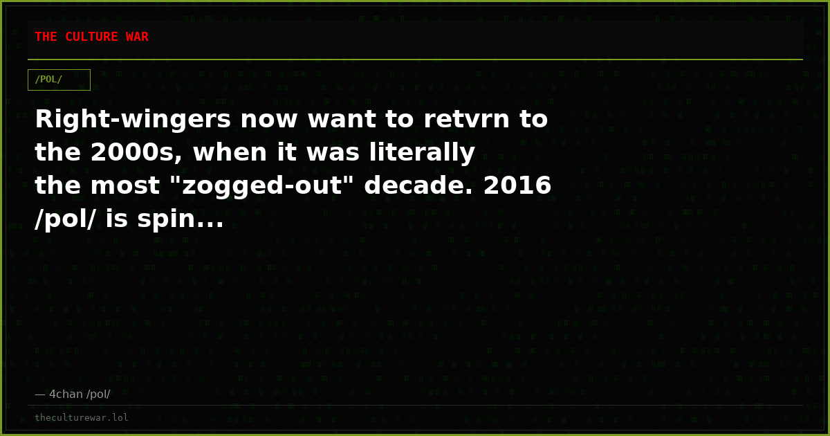 Right-wingers now want to retvrn to the 2000s, when it was literally the most "zogged-out" decade. 2016 /pol/ is spin...
