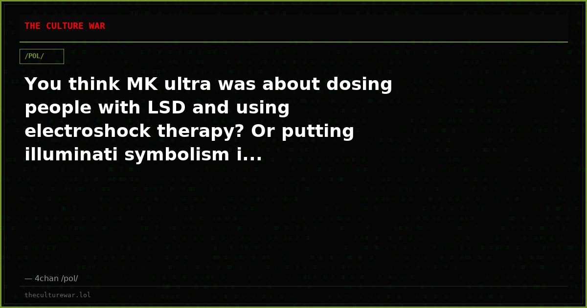 You think MK ultra was about dosing people with LSD and using electroshock therapy? Or putting illuminati symbolism i...