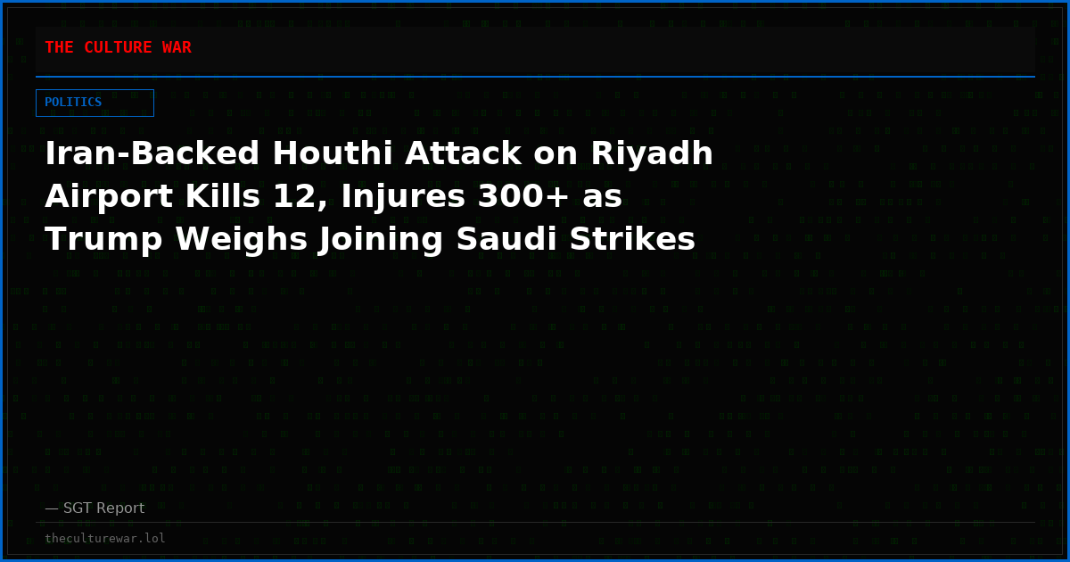 Iran-Backed Houthi Attack on Riyadh Airport Kills 12, Injures 300+ as Trump Weighs Joining Saudi Strikes