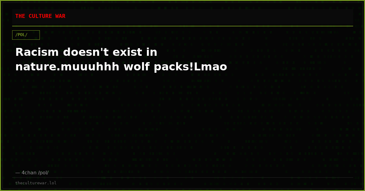 Racism doesn't exist in nature.muuuhhh wolf packs!Lmao