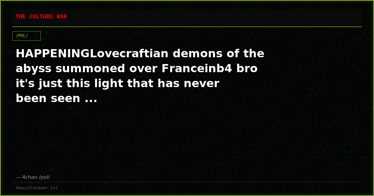HAPPENINGLovecraftian demons of the abyss summoned over Franceinb4 bro it's just this light that has never been seen ...