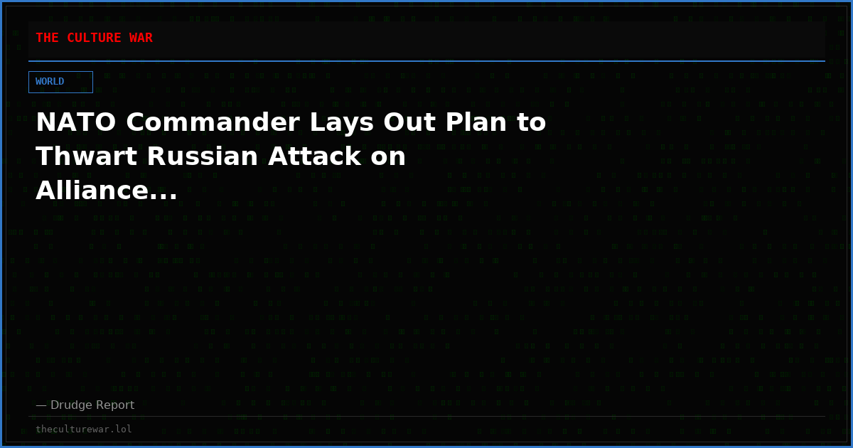 NATO Commander Lays Out Plan to Thwart Russian Attack on Alliance...