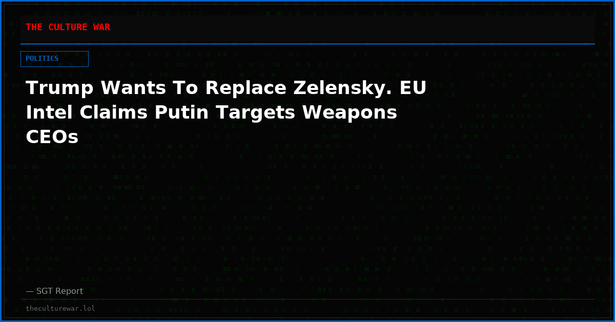 Trump Wants To Replace Zelensky. EU Intel Claims Putin Targets Weapons CEOs