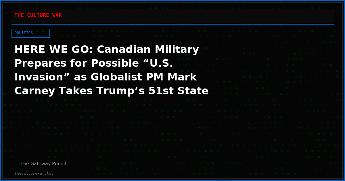 HERE WE GO: Canadian Military Prepares for Possible “U.S. Invasion” as Globalist PM Mark Carney Takes Trump’s 51st State Warnings Seriously