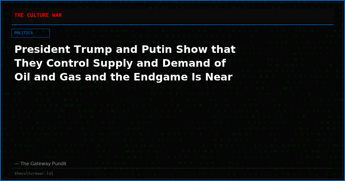 President Trump and Putin Show that They Control Supply and Demand of Oil and Gas and the Endgame Is Near