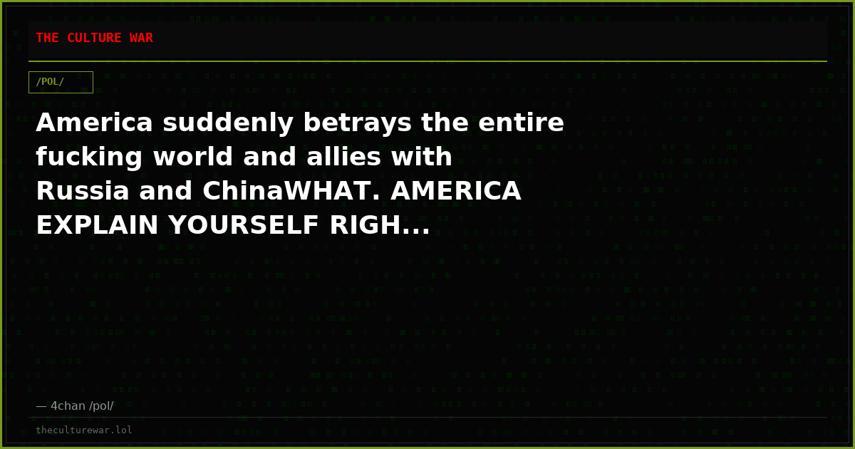 America suddenly betrays the entire fucking world and allies with Russia and ChinaWHAT. AMERICA EXPLAIN YOURSELF RIGH...