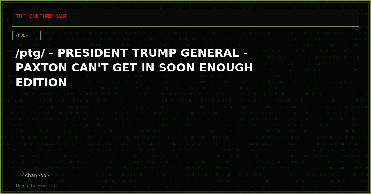 /ptg/ - PRESIDENT TRUMP GENERAL - PAXTON CAN'T GET IN SOON ENOUGH EDITION